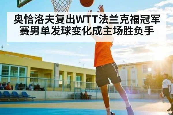 奥恰洛夫复出WTT法兰克福冠军赛男单发球变化成主场胜负手 | c7